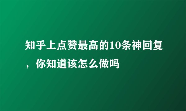 知乎上点赞最高的10条神回复,你知道该怎么做吗
