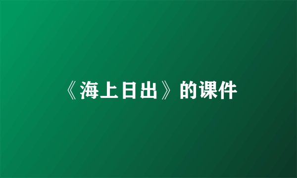 《海上日出》的课件