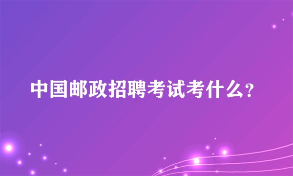 中国邮政招聘考试考什么？