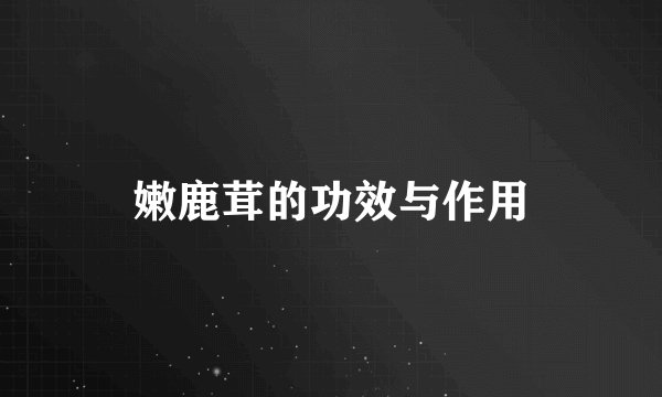 嫩鹿茸的功效与作用