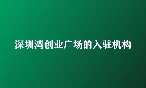 深圳湾创业广场的入驻机构