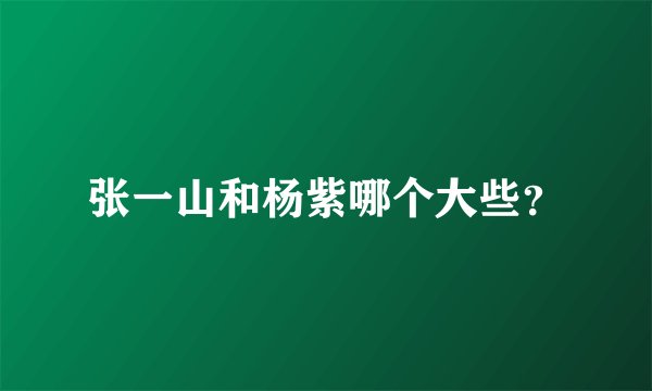 张一山和杨紫哪个大些?