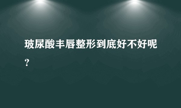 玻尿酸丰唇整形到底好不好呢？