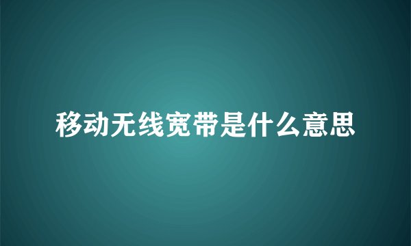 移动无线宽带是什么意思