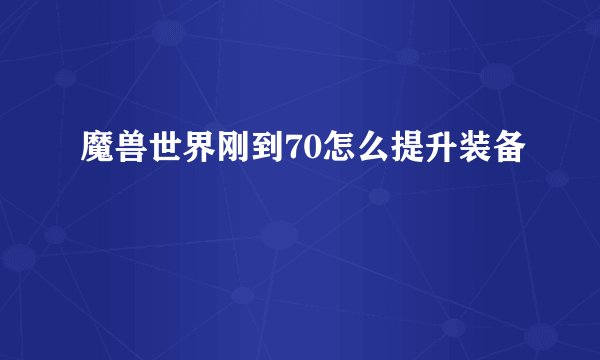 魔兽世界刚到70怎么提升装备