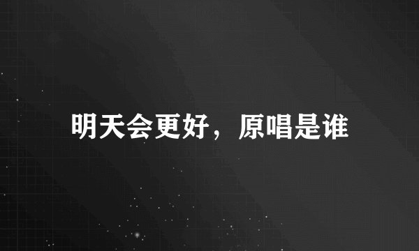 明天会更好，原唱是谁