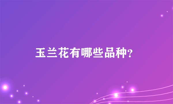 玉兰花有哪些品种？