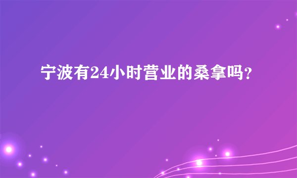 宁波有24小时营业的桑拿吗？