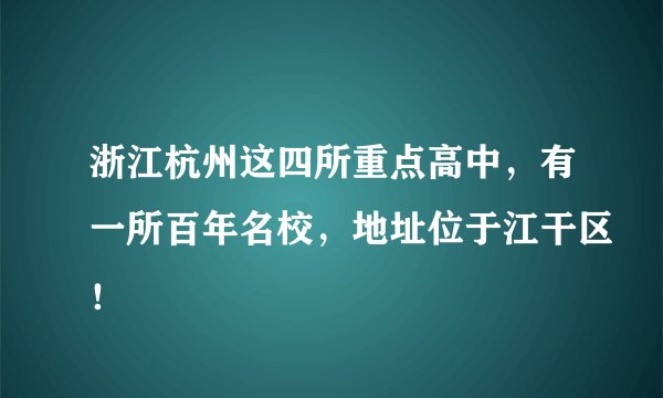 浙江杭州这四所重点高中，有一所百年名校，地址位于江干区！