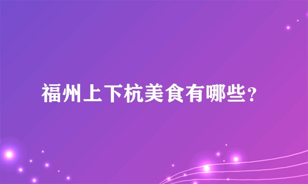 福州上下杭美食有哪些？
