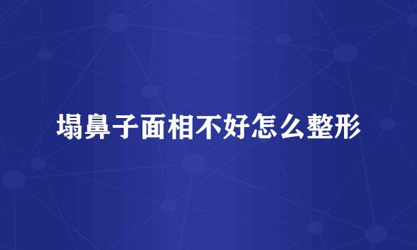 塌鼻子面相不好怎么整形