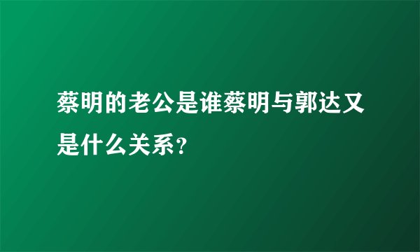 蔡明的老公是谁蔡明与郭达又是什么关系？