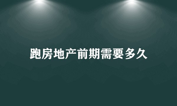 跑房地产前期需要多久