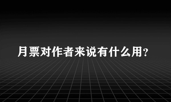 月票对作者来说有什么用？