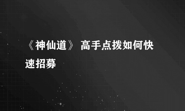 《神仙道》 高手点拨如何快速招募