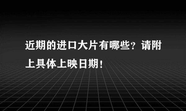 近期的进口大片有哪些？请附上具体上映日期！