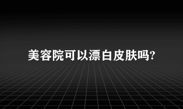 美容院可以漂白皮肤吗?