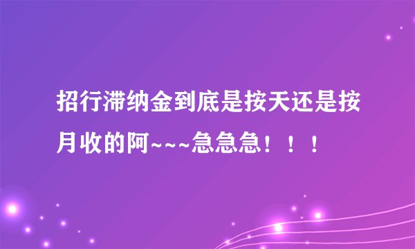 招行滞纳金到底是按天还是按月收的阿~~~急急急！！！