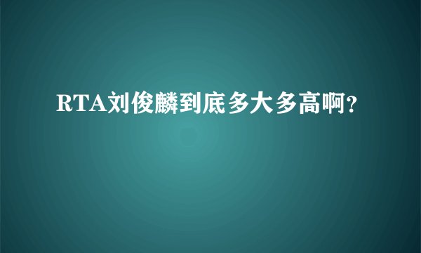 RTA刘俊麟到底多大多高啊？