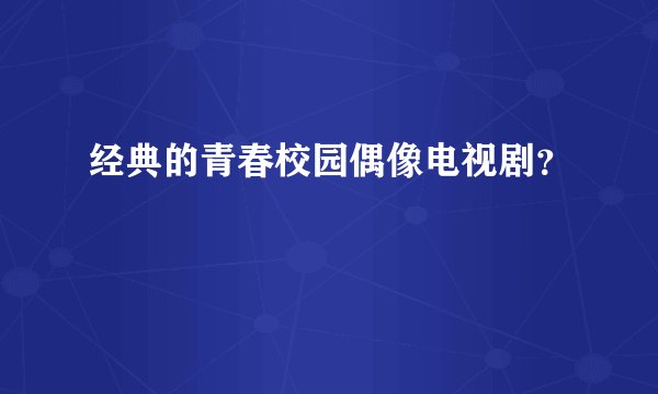 经典的青春校园偶像电视剧？