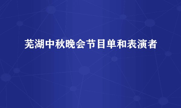 芜湖中秋晚会节目单和表演者