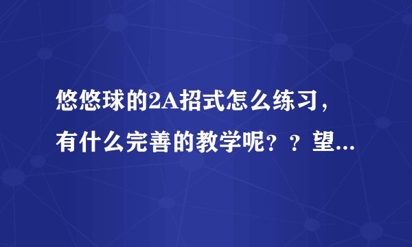 悠悠球的2A招式怎么练习,有什么完善的教学呢??望高手们老师们指教