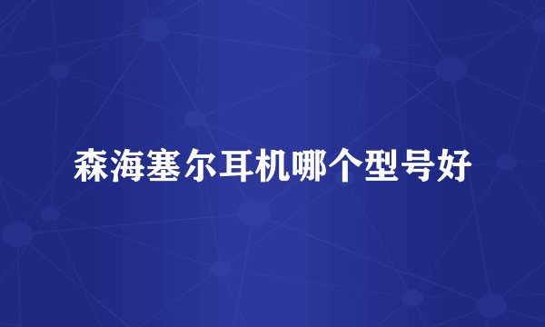 森海塞尔耳机哪个型号好