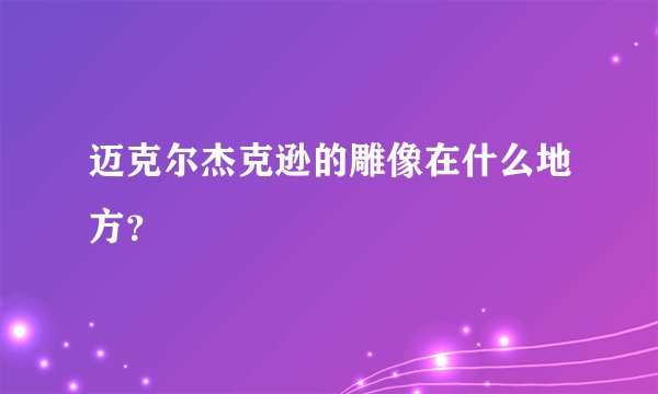 迈克尔杰克逊的雕像在什么地方？