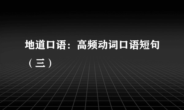 地道口语：高频动词口语短句（三）