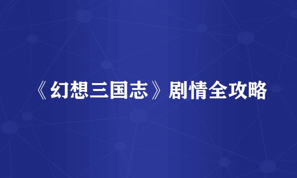 《幻想三国志》剧情全攻略