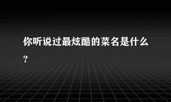 你听说过最炫酷的菜名是什么？