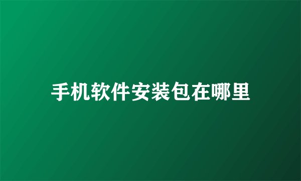 手机软件安装包在哪里