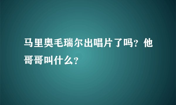 马里奥毛瑞尔出唱片了吗？他哥哥叫什么？