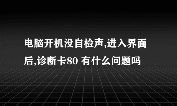 电脑开机没自检声,进入界面后,诊断卡80 有什么问题吗