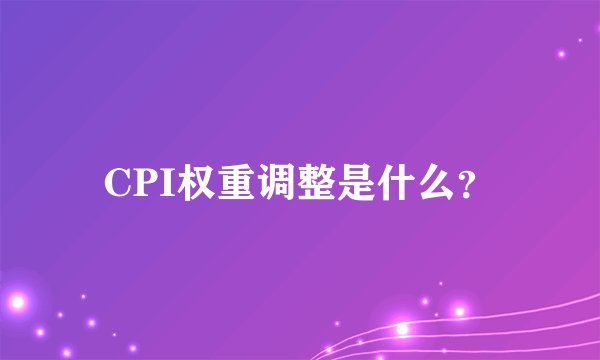 CPI权重调整是什么?