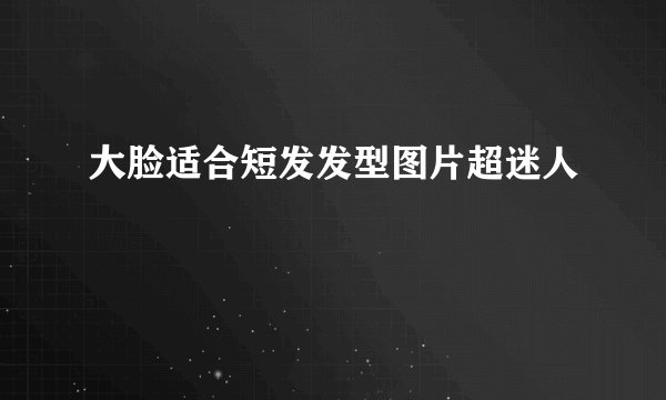 大脸适合短发发型图片超迷人