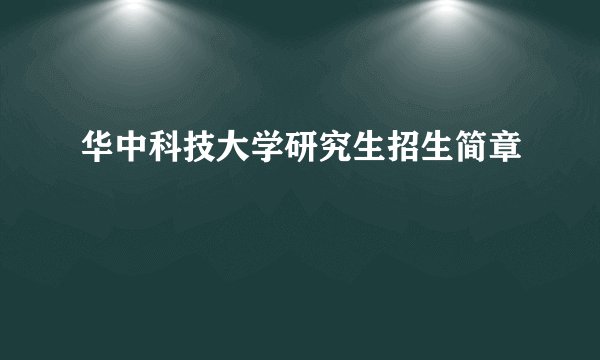 华中科技大学研究生招生简章