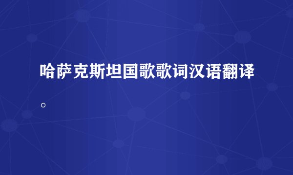 哈萨克斯坦国歌歌词汉语翻译。