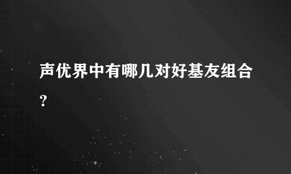声优界中有哪几对好基友组合?