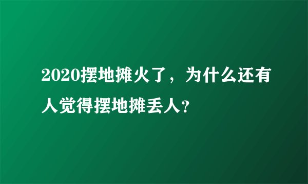 2020摆地摊火了,为什么还有人觉得摆地摊丢人?