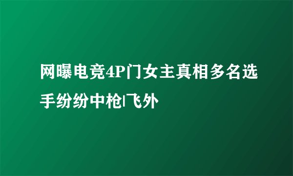 网曝电竞4P门女主真相多名选手纷纷中枪|飞外