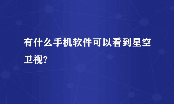有什么手机软件可以看到星空卫视?