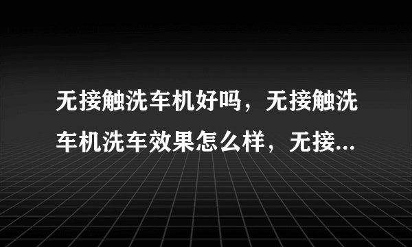 无接触洗车机好吗，无接触洗车机洗车效果怎么样，无接触洗车机洗车？