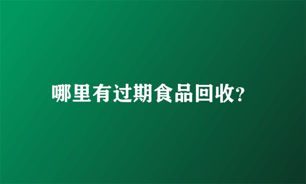 哪里有过期食品回收？