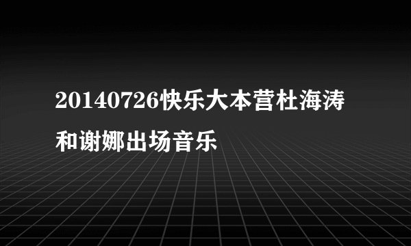 20140726快乐大本营杜海涛和谢娜出场音乐