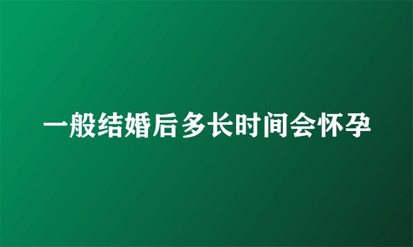 一般结婚后多长时间会怀孕