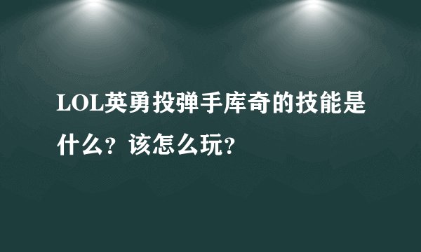LOL英勇投弹手库奇的技能是什么？该怎么玩？