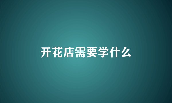 开花店需要学什么