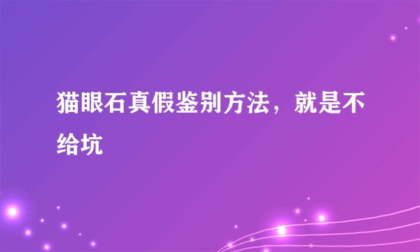 猫眼石真假鉴别方法，就是不给坑
