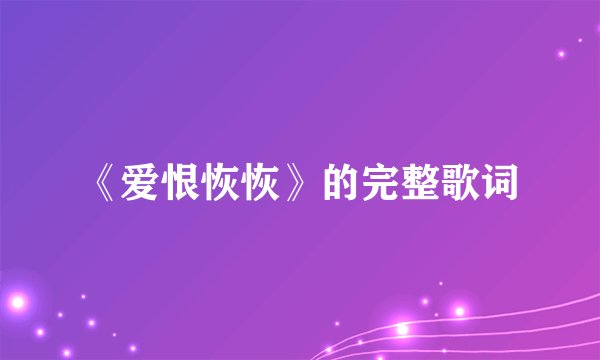 《爱恨恢恢》的完整歌词